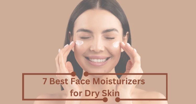 7 Best Face Moisturizers for Dry Skin