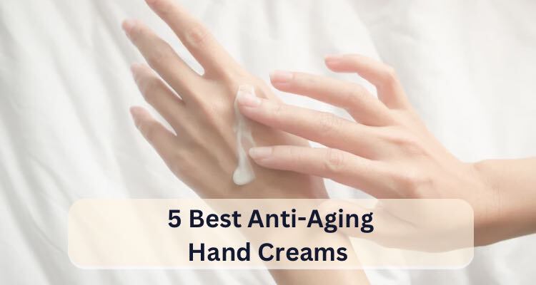 5 Best Anti-Aging Hand Creams